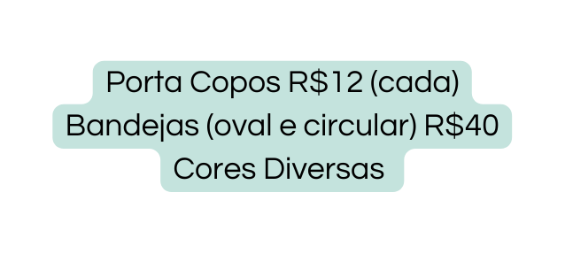 Porta Copos R 12 cada Bandejas oval e circular R 40 Cores Diversas